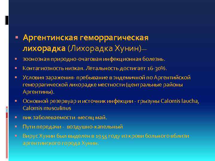  Аргентинская геморрагическая лихорадка (Лихорадка Хунин)— зоонозная природно-очаговая инфекционная болезнь. Контагиозность низкая. Летальность достигает