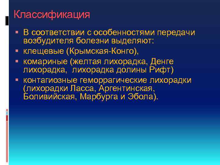 Классификация В соответствии с особенностями передачи возбудителя болезни выделяют: клещевые (Крымская-Конго), комариные (желтая лихорадка,