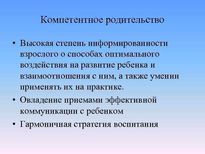 Компетентное родительство • Высокая степень информированности взрослого о способах оптимального воздействия на развитие ребенка