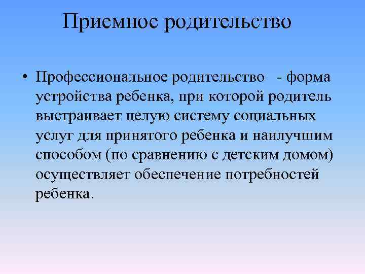 Приемное родительство • Профессиональное родительство - форма устройства ребенка, при которой родитель выстраивает целую