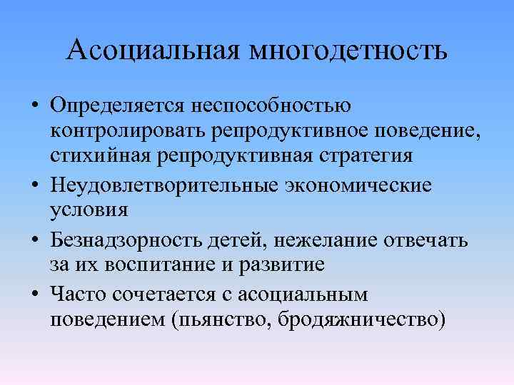 Асоциальная многодетность • Определяется неспособностью контролировать репродуктивное поведение, стихийная репродуктивная стратегия • Неудовлетворительные экономические