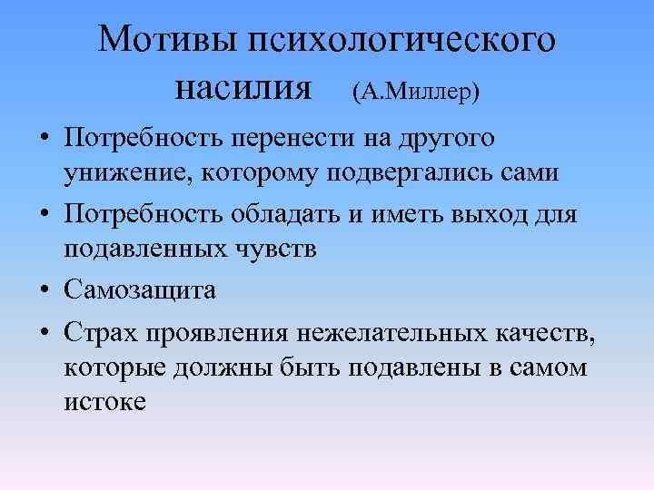 Мотивы психологического насилия (А. Миллер) • Потребность перенести на другого унижение, которому подвергались сами