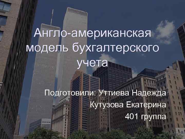 Англо американская модель бухгалтерского учета Подготовили: Уттиева Надежда Кутузова Екатерина 401 группа 