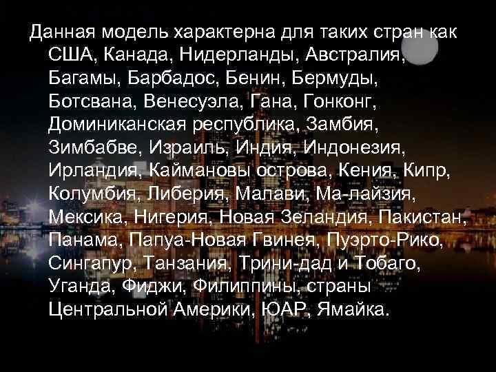 Данная модель характерна для таких стран как США, Канада, Нидерланды, Австралия, Багамы, Барбадос, Бенин,