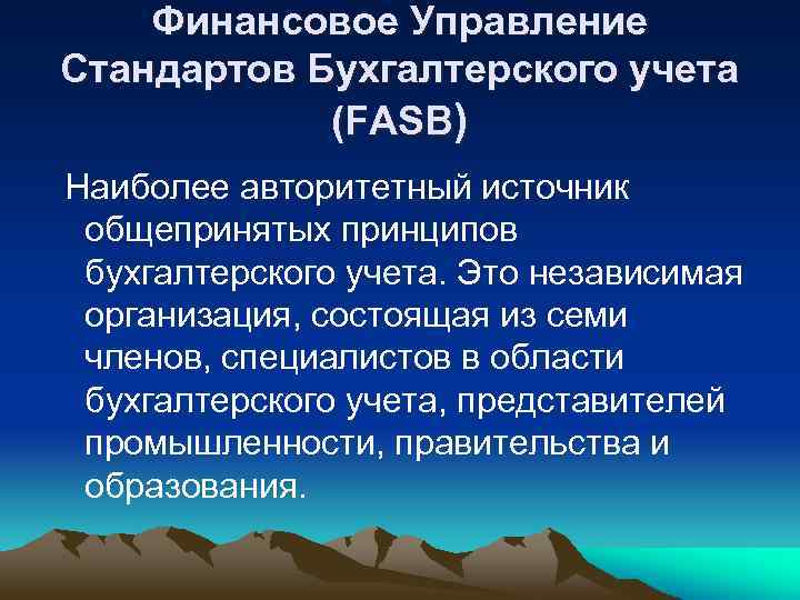 Финансовое Управление Стандартов Бухгалтерского учета (FASB) Наиболее авторитетный источник общепринятых принципов бухгалтерского учета. Это