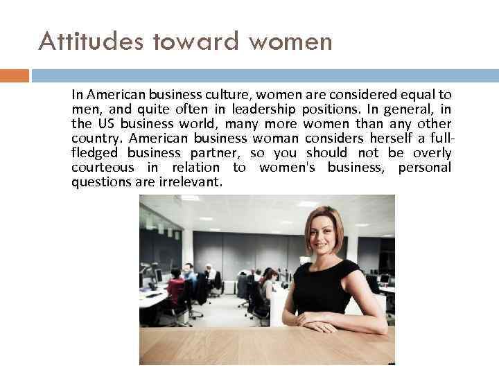 Attitudes toward women In American business culture, women are considered equal to men, and