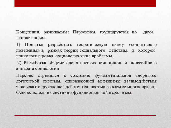 Концепции, развиваемые Парсонсом, группируются по двум направлениям. 1) Попытка разработать теоретическую схему «социального поведения»