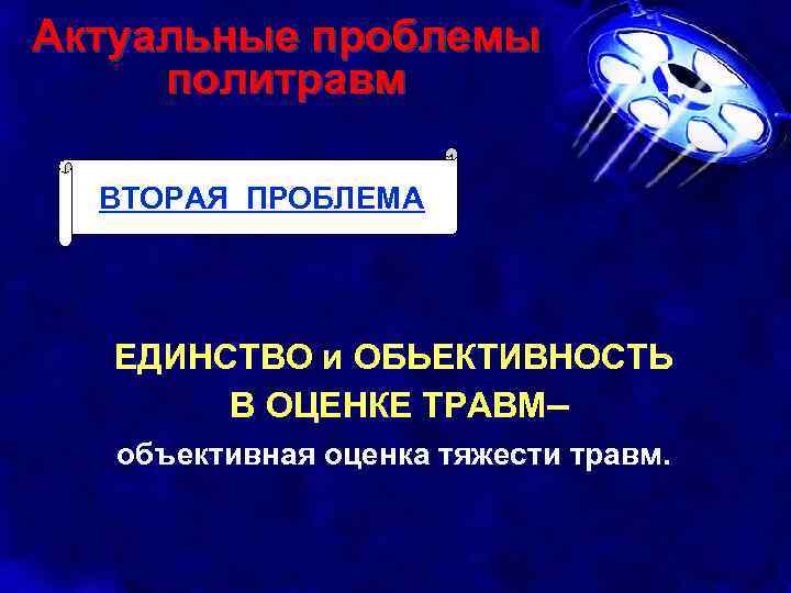 Актуальные проблемы политравм ВТОРАЯ ПРОБЛЕМА ЕДИНСТВО и ОБЬЕКТИВНОСТЬ В ОЦЕНКЕ ТРАВМ– объективная оценка тяжести