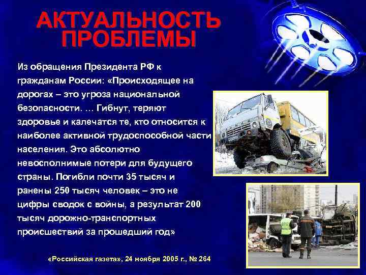 АКТУАЛЬНОСТЬ ПРОБЛЕМЫ Из обращения Президента РФ к гражданам России: «Происходящее на дорогах – это