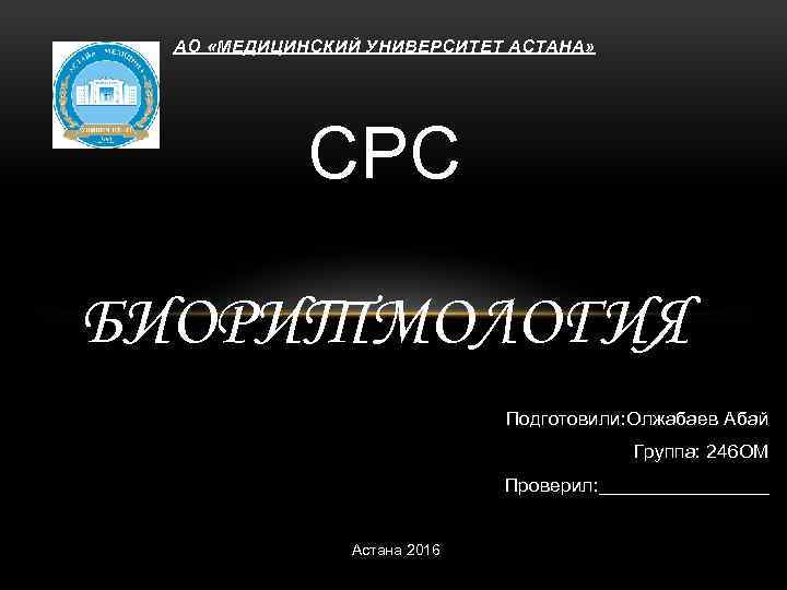 АО «МЕДИЦИНСКИЙ УНИВЕРСИТЕТ АСТАНА» СРС БИОРИТМОЛОГИЯ Подготовили: Олжабаев Абай Группа: 246 ОМ Проверил: ________