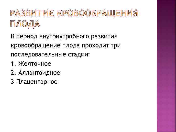 В период внутриутробного развития кровообращение плода проходит три последовательные стадии: 1. Желточное 2. Аллантоидное