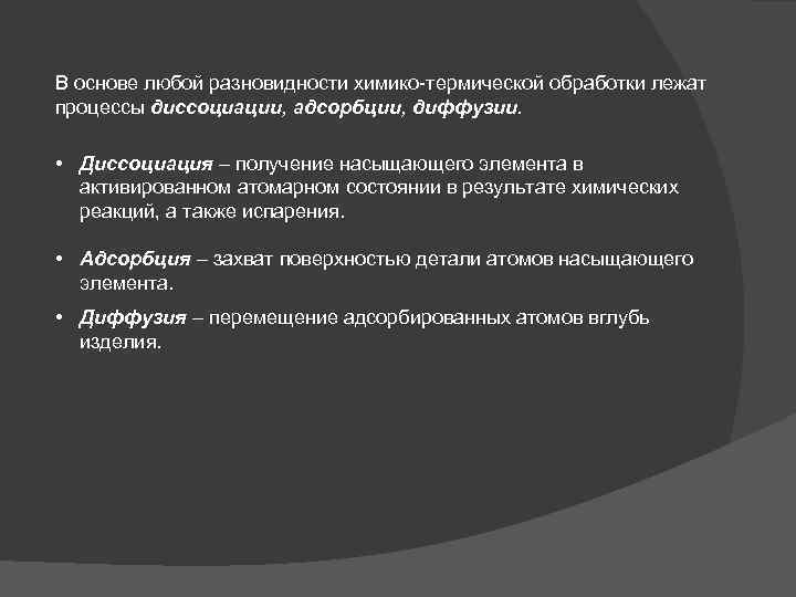 В основе любой разновидности химико-термической обработки лежат процессы диссоциации, адсорбции, диффузии. • Диссоциация –