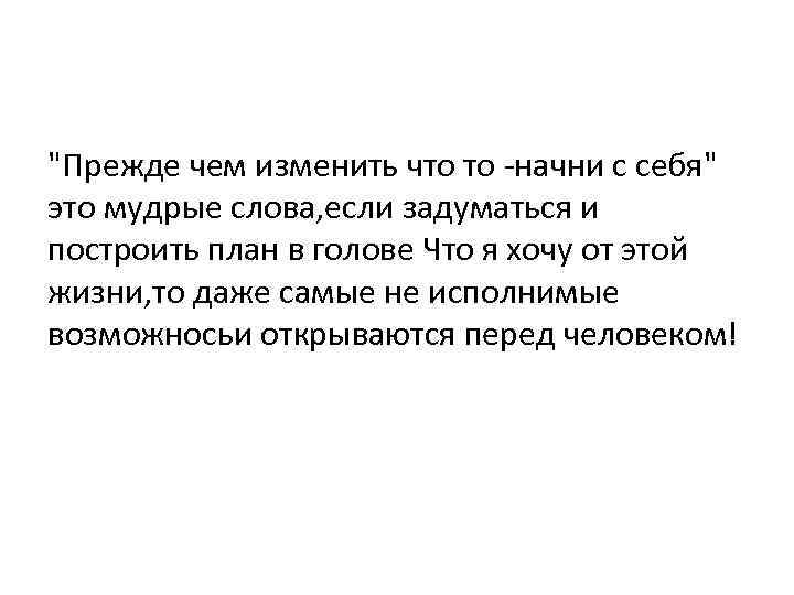 "Прежде чем изменить что то -начни с себя" это мудрые слова, если задуматься и