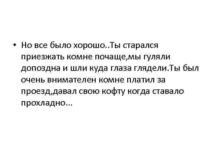  • Но все было хорошо. . Ты старался приезжать комне почаще, мы гуляли