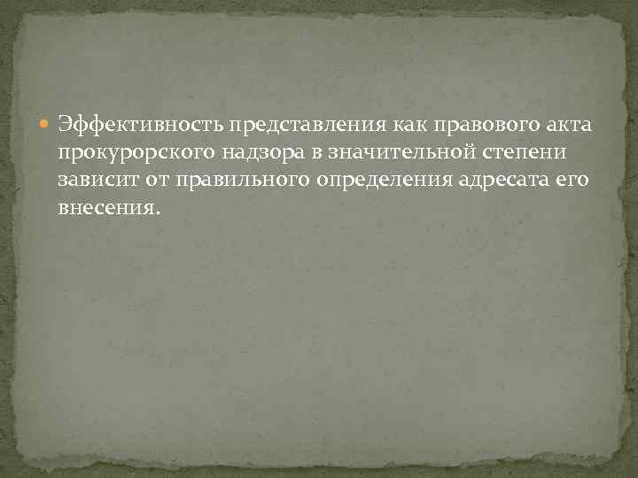  Эффективность представления как правового акта прокурорского надзора в значительной степени зависит от правильного