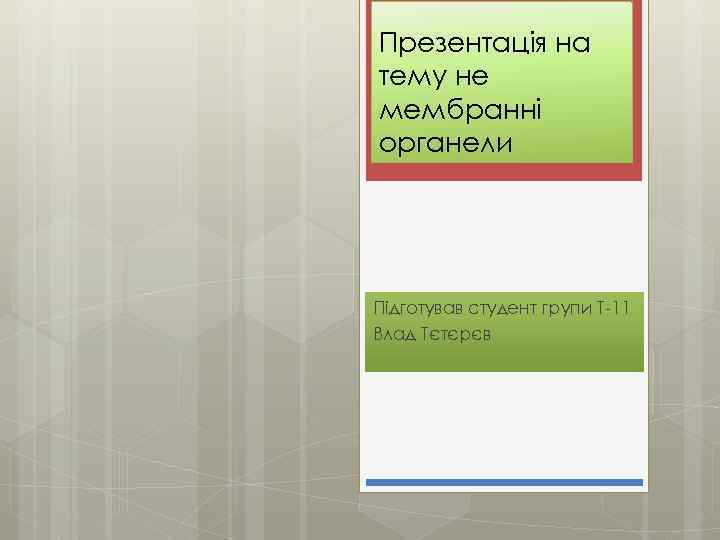 Презентація на тему не мембранні органели Підготував студент групи Т-11 Влад Тєтєрєв 