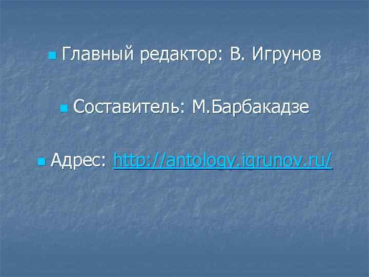 n Главный редактор: В. Игрунов n n Составитель: М. Барбакадзе Адрес: http: //antology. igrunov.