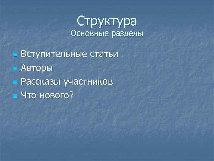 Структура Основные разделы n n Вступительные статьи Авторы Рассказы участников Что нового? 