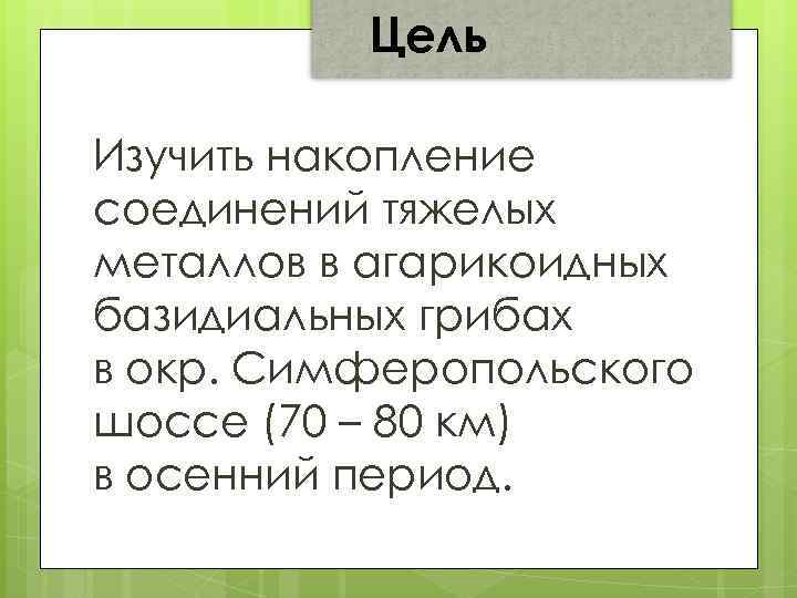 Цель Изучить накопление соединений тяжелых металлов в агарикоидных базидиальных грибах в окр. Симферопольского шоссе