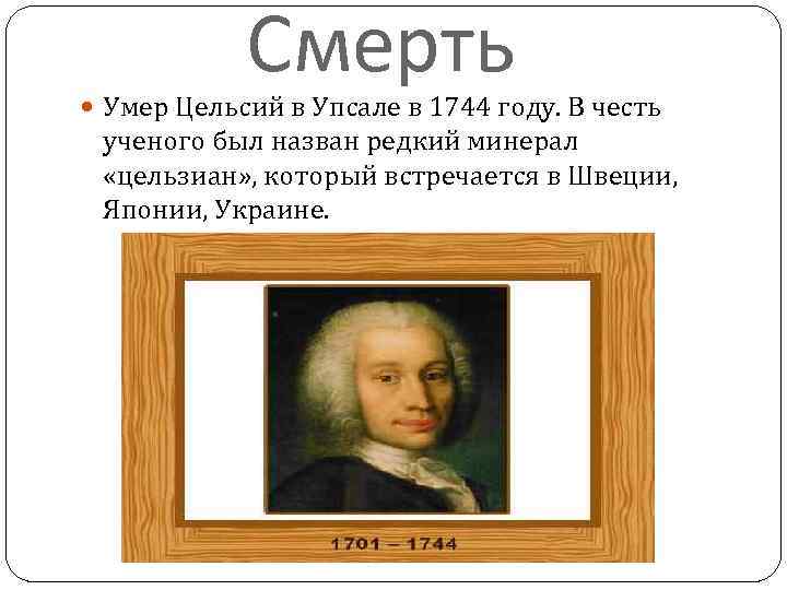 Смерть Умер Цельсий в Упсале в 1744 году. В честь ученого был назван редкий