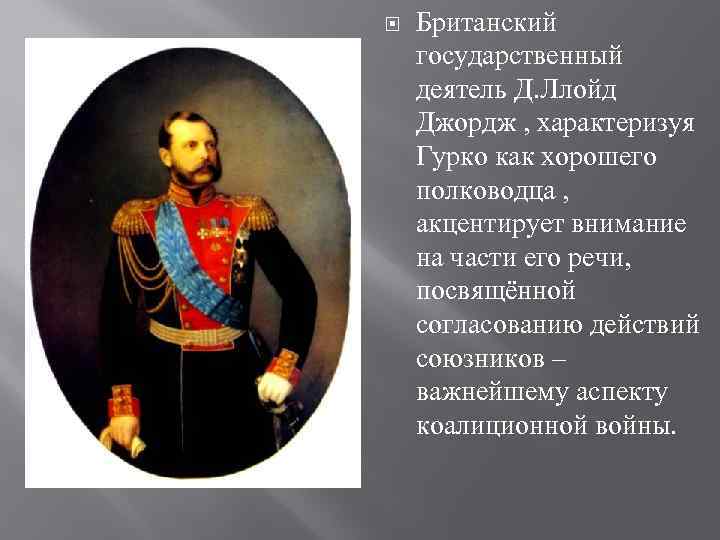 Британский государственный деятель Д. Ллойд Джордж , характеризуя Гурко как хорошего полководца ,