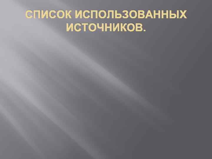 СПИСОК ИСПОЛЬЗОВАННЫХ ИСТОЧНИКОВ. 