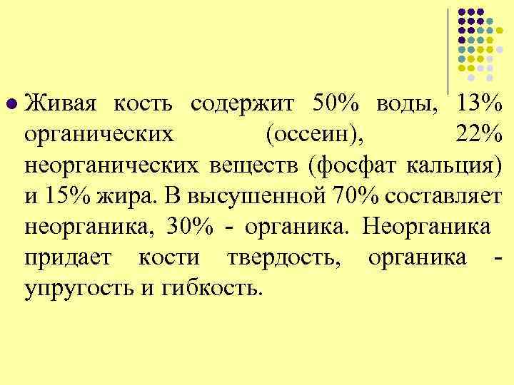 l Живая кость содержит 50% воды, 13% органических (оссеин), 22% неорганических веществ (фосфат кальция)