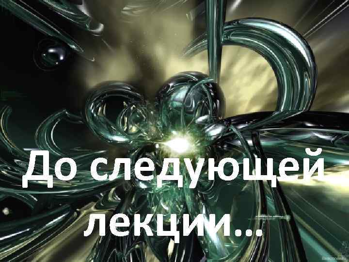 До следующей лекции… 