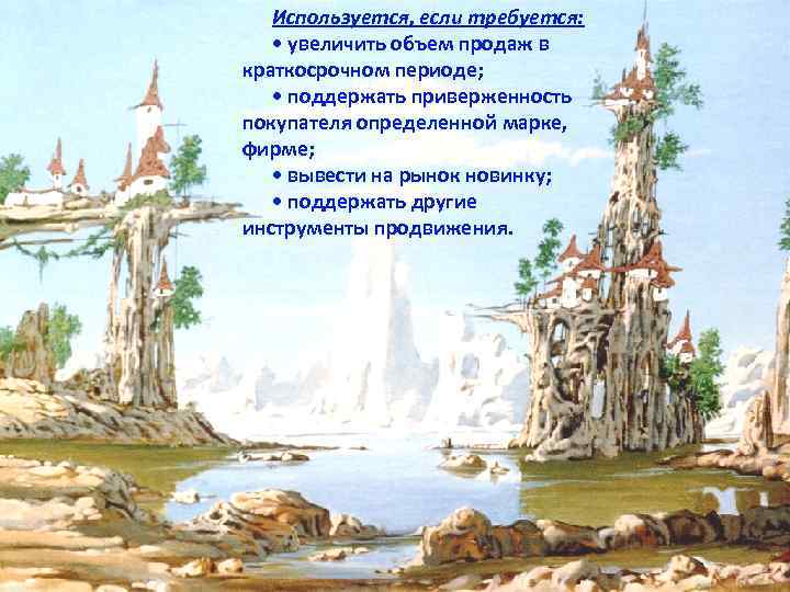 Используется, если требуется: • увеличить объем продаж в краткосрочном периоде; • поддержать приверженность покупателя