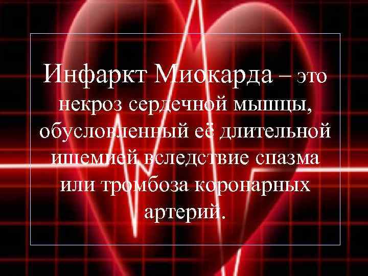 Инфаркт Миокарда – это некроз сердечной мышцы, обусловленный её длительной ишемией вследствие спазма или
