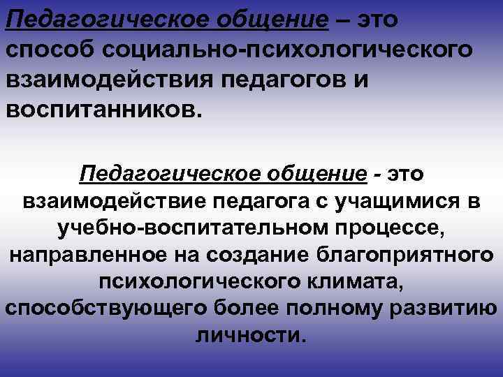 Педагогическое общение – это способ социально-психологического взаимодействия педагогов и воспитанников. Педагогическое общение - это