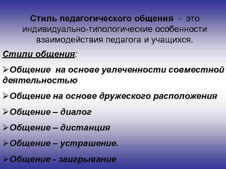 Стиль педагогического общения - это индивидуально-типологические особенности взаимодействия педагога и учащихся. Стили общения: ØОбщение