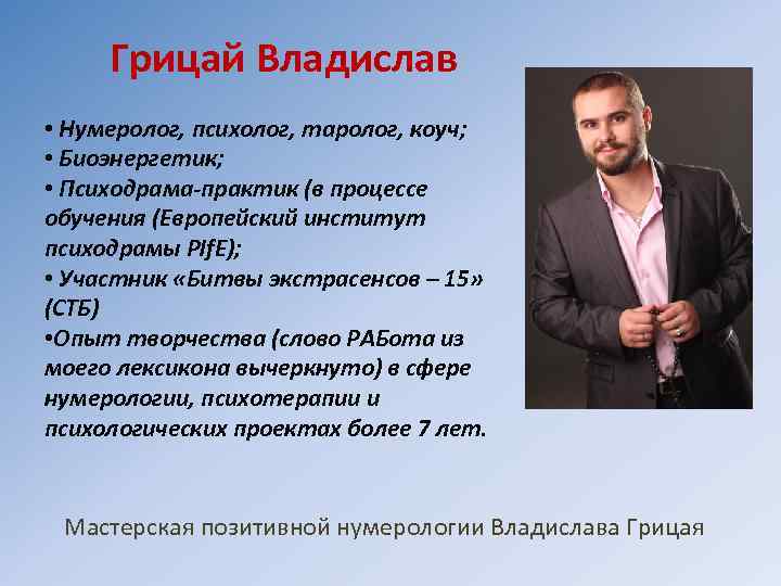 Грицай Владислав • Нумеролог, психолог, таролог, коуч; • Биоэнергетик; • Психодрама-практик (в процессе обучения