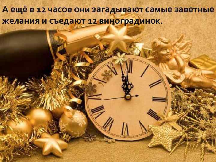 А ещё в 12 часов они загадывают самые заветные желания и съедают 12 виноградинок.