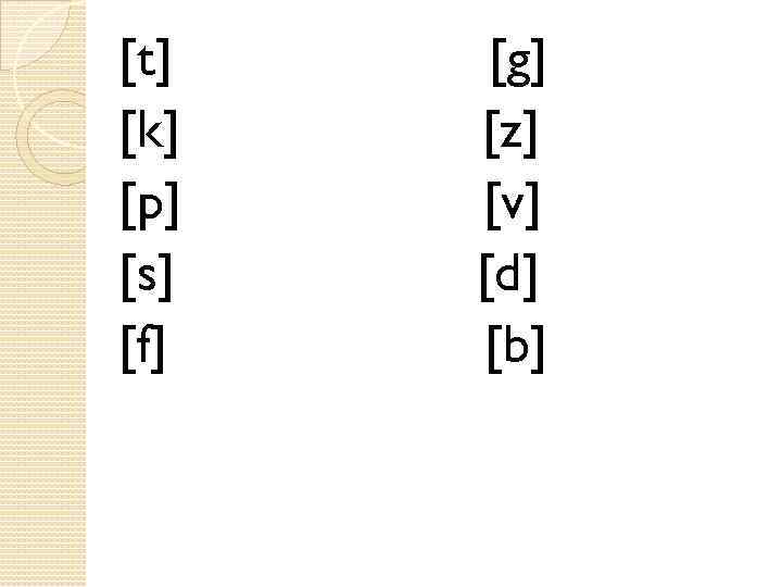 [t] [k] [p] [s] [f] [g] [z] [v] [d] [b] 