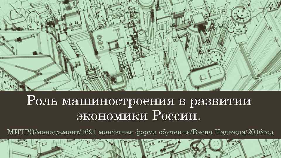 Роль машиностроения в развитии экономики России МИТРО/менеджмент/1691 мен/очная форма обучения/Васич Надежда/2016 год 