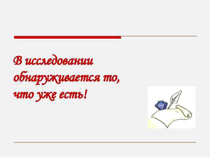 В исследовании обнаруживается то, что уже есть! 