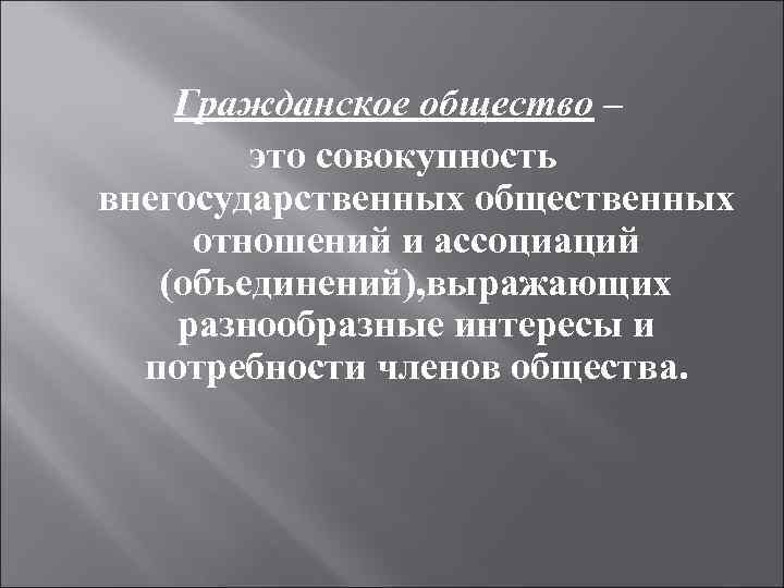 Гражданское общество – это совокупность внегосударственных общественных отношений и ассоциаций (объединений), выражающих разнообразные интересы