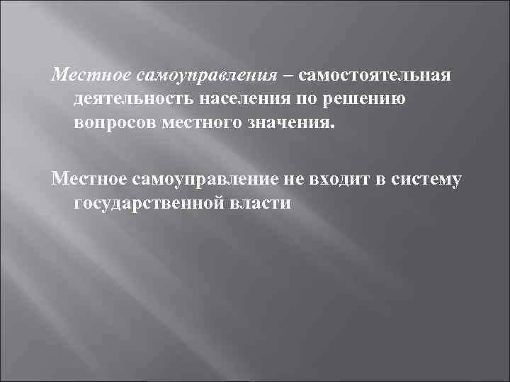 Местное самоуправления – самостоятельная деятельность населения по решению вопросов местного значения. Местное самоуправление не