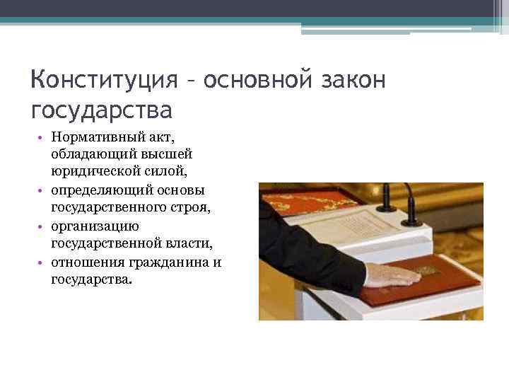 Конституция – основной закон государства • Нормативный акт, обладающий высшей юридической силой, • определяющий