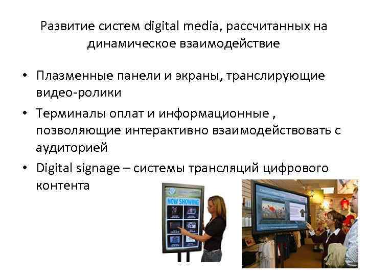 Развитие систем digital media, рассчитанных на динамическое взаимодействие • Плазменные панели и экраны, транслирующие