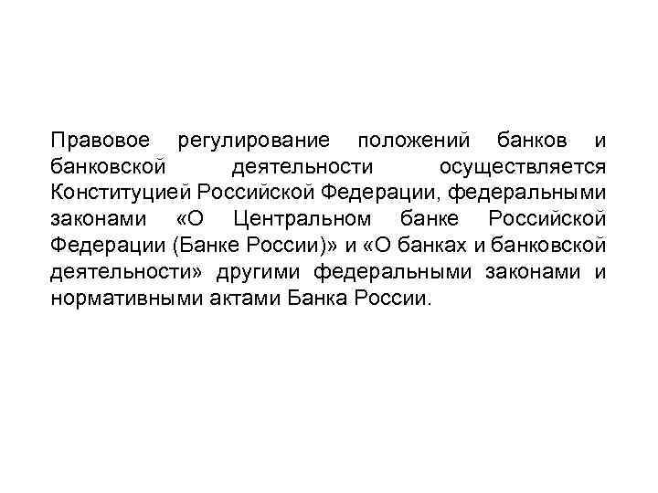Правовое регулирование положений банков и банковской деятельности осуществляется Конституцией Российской Федерации, федеральными законами «О