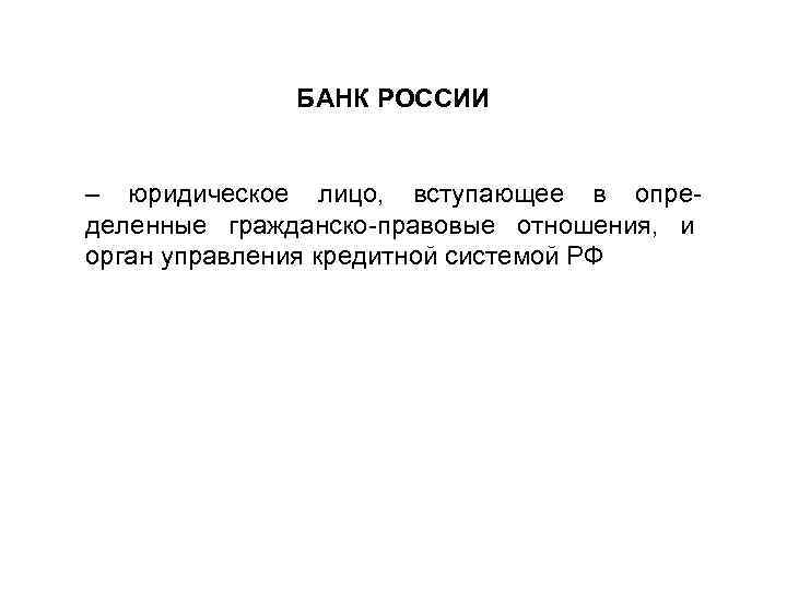 БАНК РОССИИ – юридическое лицо, вступающее в опре деленные гражданско правовые отношения, и орган