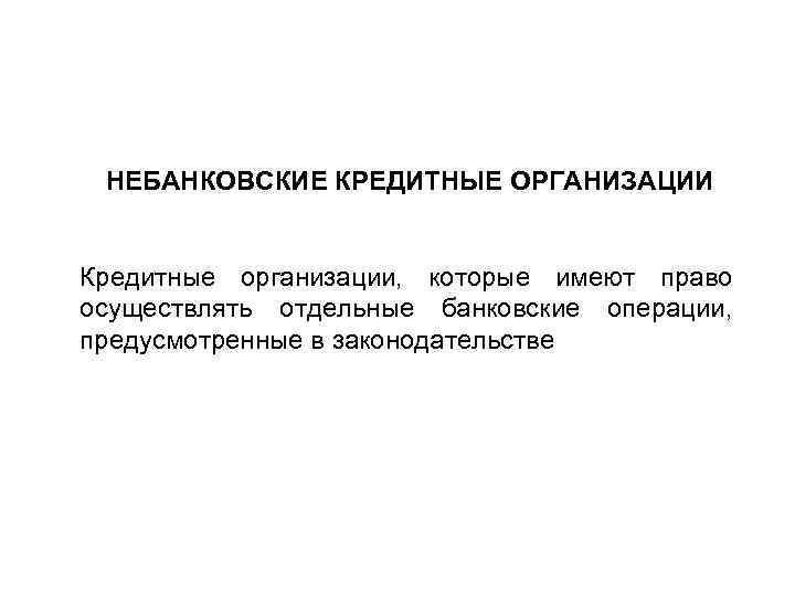 НЕБАНКОВСКИЕ КРЕДИТНЫЕ ОРГАНИЗАЦИИ Кредитные организации, которые имеют право осуществлять отдельные банковские операции, предусмотренные в