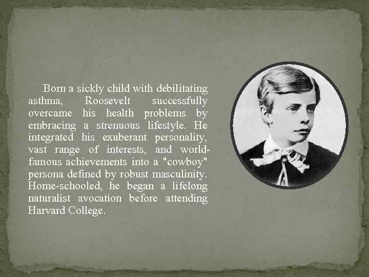 Born a sickly child with debilitating asthma, Roosevelt successfully overcame his health problems by