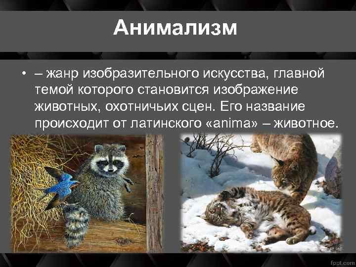 Анимализм • – жанр изобразительного искусства, главной темой которого становится изображение животных, охотничьих сцен.