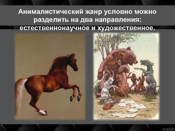 Анималистический жанр условно можно разделить на два направления: естественнонаучное и художественное. 