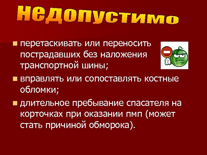n перетаскивать или переносить пострадавших без наложения транспортной шины; n вправлять или сопоставлять костные
