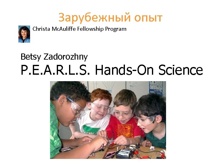 Зарубежный опыт Christa Mc. Auliffe Fellowship Program Betsy Zadorozhny P. E. A. R. L.