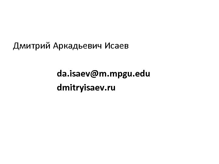 Дмитрий Аркадьевич Исаев da. isaev@m. mpgu. edu dmitryisaev. ru 